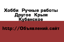 Хобби. Ручные работы Другое. Крым,Кубанское